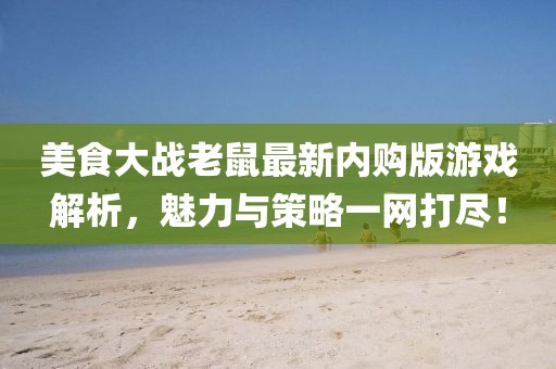 美食大戰(zhàn)老鼠最新內(nèi)購版游戲解析，魅力與策略一網(wǎng)打盡！
