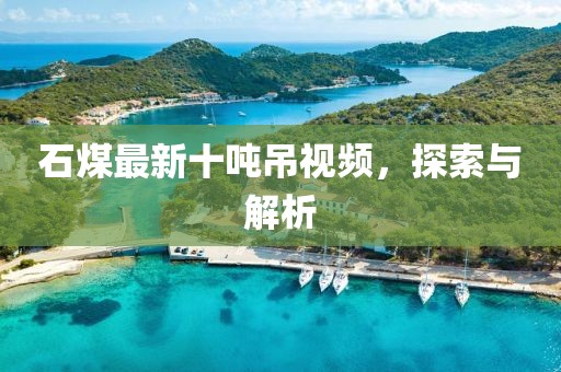 石煤最新十噸吊視頻，探索與解析