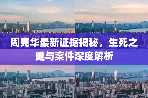 周克華最新證據揭秘，生死之謎與案件深度解析