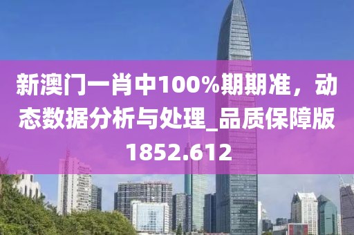 新澳門一肖中100%期期準(zhǔn)，動(dòng)態(tài)數(shù)據(jù)分析與處理_品質(zhì)保障版1852.612