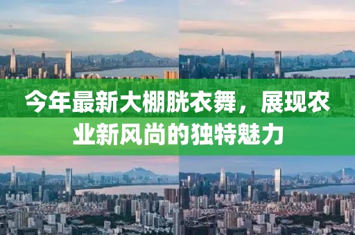今年最新大棚胱衣舞，展現(xiàn)農(nóng)業(yè)新風尚的獨特魅力