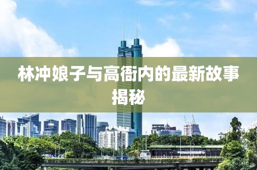 林沖娘子與高衙內(nèi)的最新故事揭秘