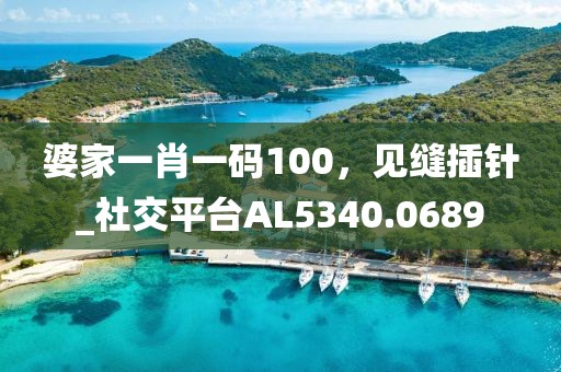 婆家一肖一碼100，見(jiàn)縫插針_社交平臺(tái)AL5340.0689