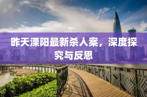 昨天溧陽最新殺人案，深度探究與反思