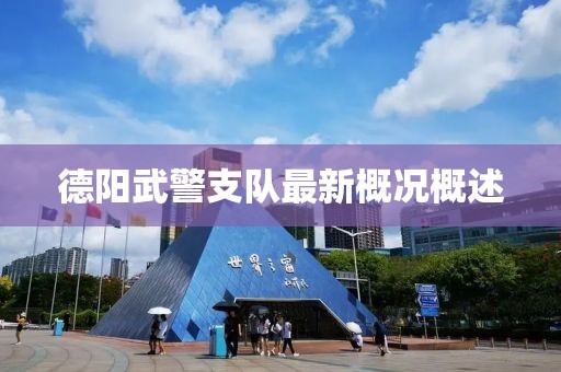 德陽(yáng)武警支隊(duì)最新概況概述