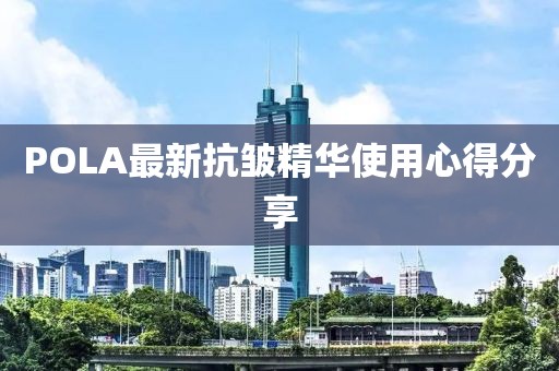 POLA最新抗皺精華使用心得分享