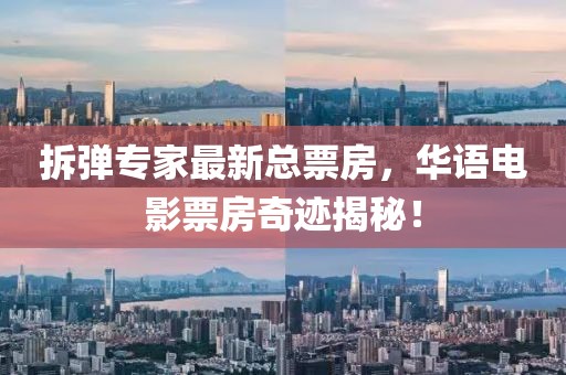 拆彈專家最新總票房，華語電影票房奇跡揭秘！