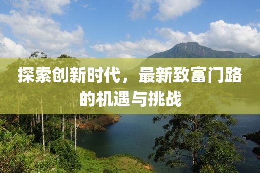 探索創(chuàng)新時代，最新致富門路的機遇與挑戰(zhàn)