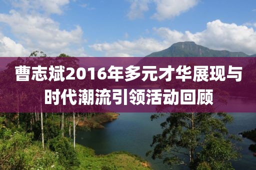 曹志斌2016年多元才華展現(xiàn)與時代潮流引領(lǐng)活動回顧