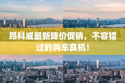 昂科威最新降價(jià)促銷，不容錯(cuò)過的購車良機(jī)！
