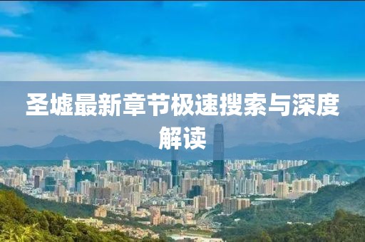 圣墟最新章節(jié)極速搜索與深度解讀