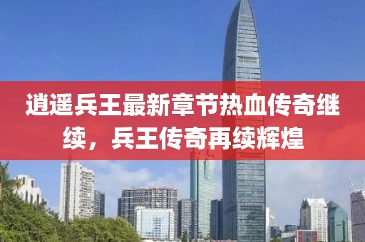 逍遙兵王最新章節(jié)熱血傳奇繼續(xù)，兵王傳奇再續(xù)輝煌