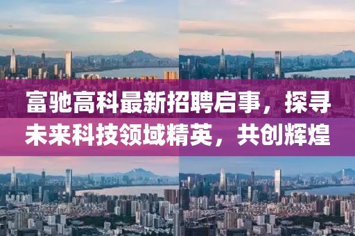 富馳高科最新招聘啟事，探尋未來科技領(lǐng)域精英，共創(chuàng)輝煌