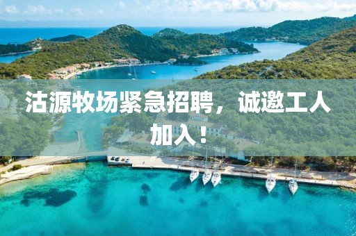 沽源牧場緊急招聘，誠邀工人加入！