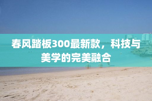 春風(fēng)踏板300最新款，科技與美學(xué)的完美融合