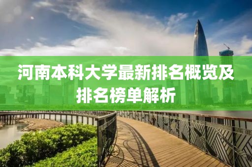 河南本科大學(xué)最新排名概覽及排名榜單解析