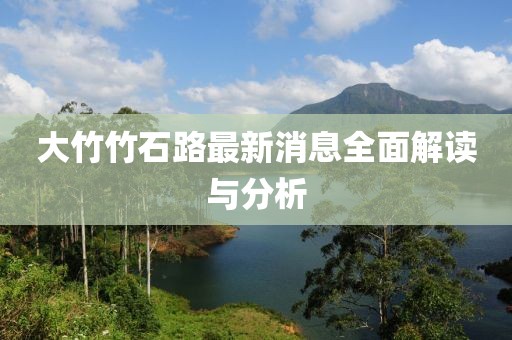 大竹竹石路最新消息全面解讀與分析
