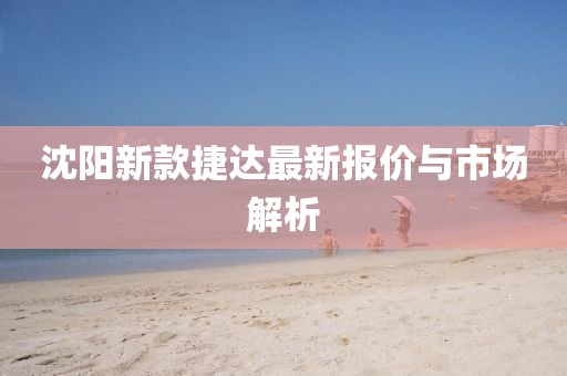 沈陽(yáng)新款捷達(dá)最新報(bào)價(jià)與市場(chǎng)解析