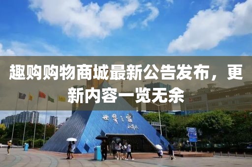 趣購(gòu)購(gòu)物商城最新公告發(fā)布，更新內(nèi)容一覽無(wú)余