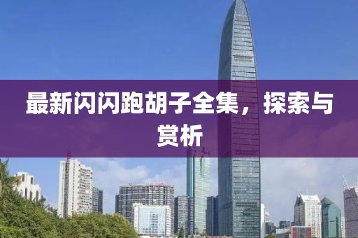 最新閃閃跑胡子全集，探索與賞析