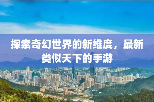 探索奇幻世界的新維度，最新類似天下的手游