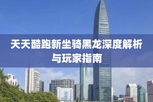 天天酷跑新坐騎黑龍深度解析與玩家指南