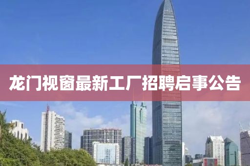 龍門視窗最新工廠招聘啟事公告