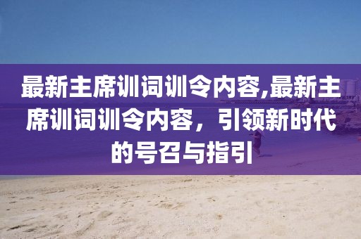最新主席訓(xùn)詞訓(xùn)令內(nèi)容,最新主席訓(xùn)詞訓(xùn)令內(nèi)容，引領(lǐng)新時(shí)代的號召與指引