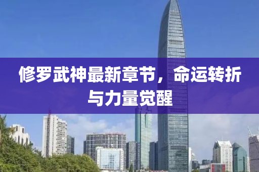 修羅武神最新章節(jié)，命運(yùn)轉(zhuǎn)折與力量覺(jué)醒