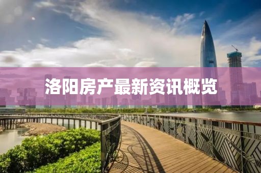 洛陽房產(chǎn)最新資訊概覽