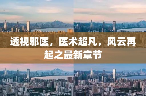 透視邪醫(yī)，醫(yī)術(shù)超凡，風(fēng)云再起之最新章節(jié)