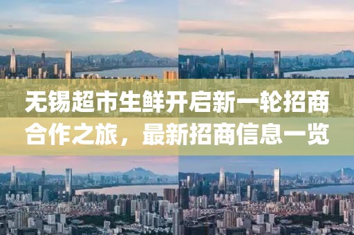 無(wú)錫超市生鮮開(kāi)啟新一輪招商合作之旅，最新招商信息一覽