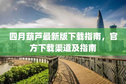 四月葫蘆最新版下載指南，官方下載渠道及指南