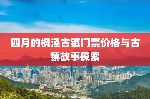 四月的楓涇古鎮(zhèn)門票價(jià)格與古鎮(zhèn)故事探索