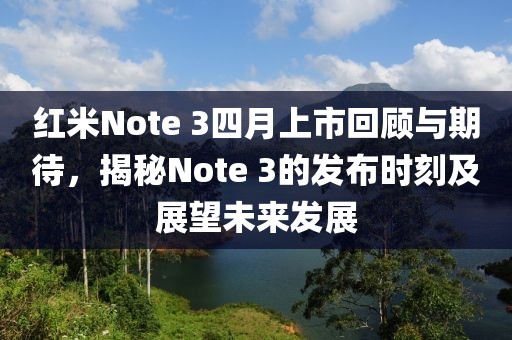 紅米Note 3四月上市回顧與期待，揭秘Note 3的發(fā)布時(shí)刻及展望未來(lái)發(fā)展