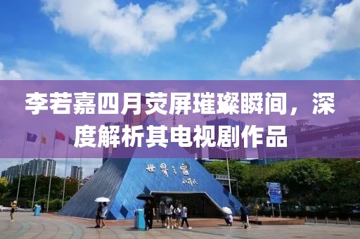 李若嘉四月熒屏璀璨瞬間，深度解析其電視劇作品