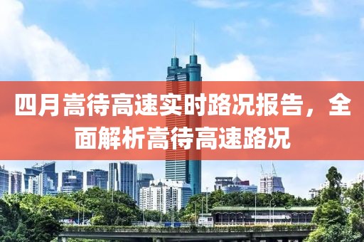 四月嵩待高速實時路況報告，全面解析嵩待高速路況