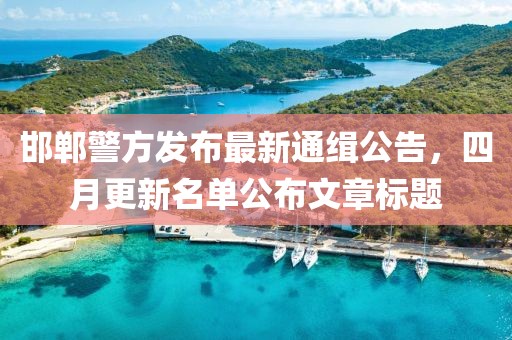 邯鄲警方發(fā)布最新通緝公告，四月更新名單公布文章標(biāo)題