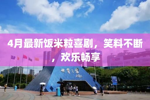 4月最新飯米粒喜劇，笑料不斷，歡樂暢享