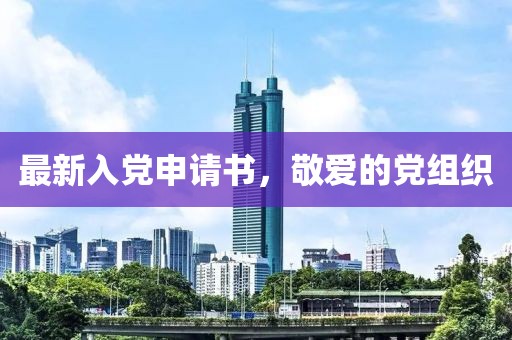 最新入黨申請書，敬愛的黨組織