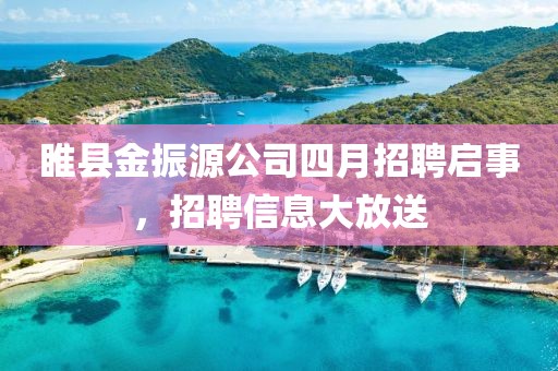 睢縣金振源公司四月招聘啟事，招聘信息大放送