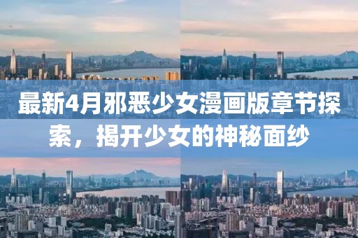 最新4月邪惡少女漫畫版章節(jié)探索，揭開少女的神秘面紗