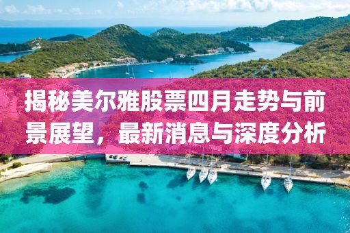 揭秘美爾雅股票四月走勢(shì)與前景展望，最新消息與深度分析