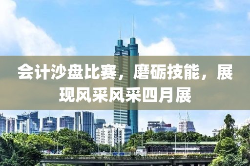 會計(jì)沙盤比賽，磨礪技能，展現(xiàn)風(fēng)采風(fēng)采四月展
