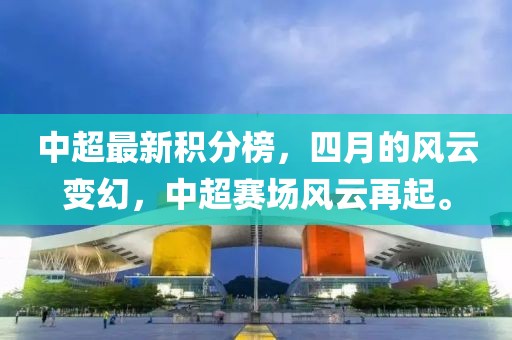中超最新積分榜，四月的風(fēng)云變幻，中超賽場(chǎng)風(fēng)云再起。