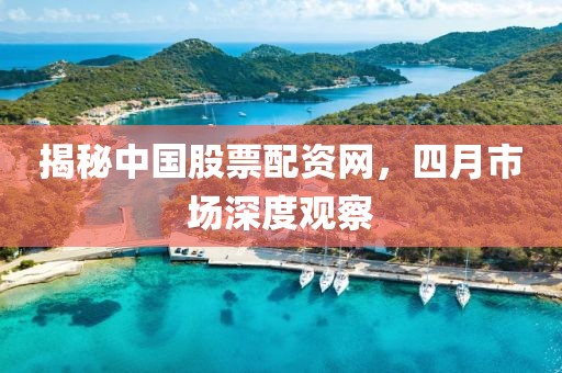 揭秘中國(guó)股票配資網(wǎng)，四月市場(chǎng)深度觀察
