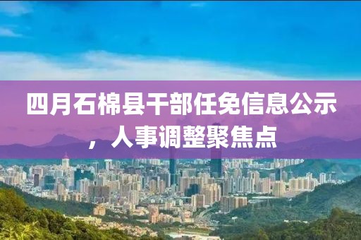 四月石棉縣干部任免信息公示，人事調(diào)整聚焦點