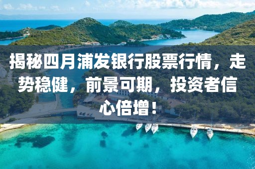 揭秘四月浦發(fā)銀行股票行情，走勢穩(wěn)健，前景可期，投資者信心倍增！