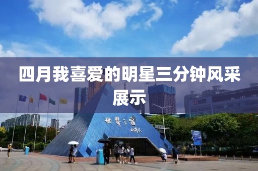 四月我喜愛的明星三分鐘風(fēng)采展示