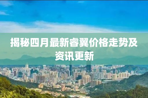 揭秘四月最新睿翼價格走勢及資訊更新